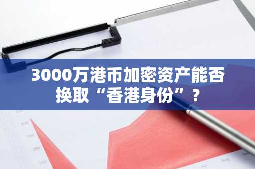 3000万港币加密资产能否换取“香港身份”？