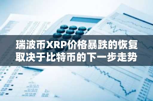 瑞波币XRP价格暴跌的恢复取决于比特币的下一步走势