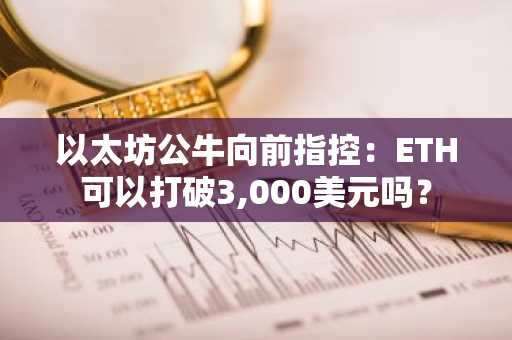 以太坊公牛向前指控：ETH可以打破3,000美元吗？