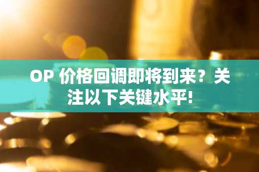 OP 价格回调即将到来？关注以下关键水平!