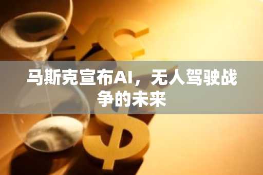 马斯克宣布AI，无人驾驶战争的未来