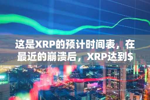 这是XRP的预计时间表，在最近的崩溃后，XRP达到$ 10，$ 50，$ 100，500美元