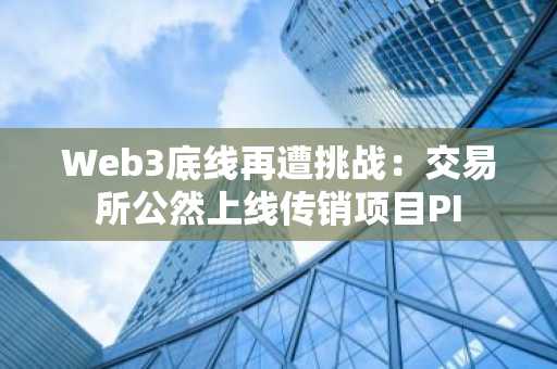 Web3底线再遭挑战：交易所公然上线传销项目PI