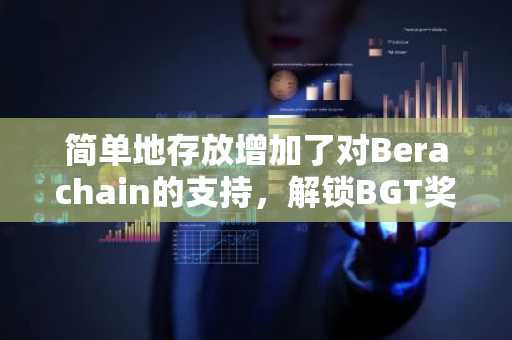 简单地存放增加了对Berachain的支持，解锁BGT奖励