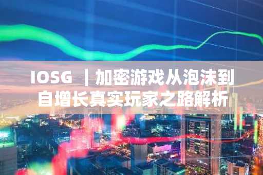 IOSG ｜加密游戏从泡沫到自增长真实玩家之路解析