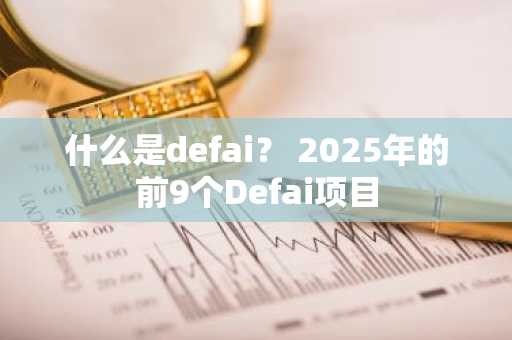 什么是defai？ 2025年的前9个Defai项目