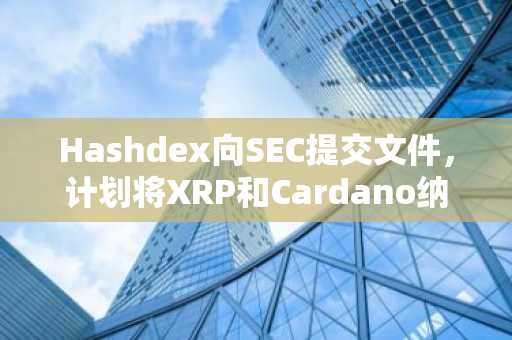 Hashdex向SEC提交文件，计划将XRP和Cardano纳入其NASDAQ加密指数ETF