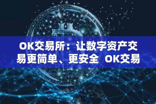 OK交易所：让数字资产交易更简单、更安全 OK交易所：让数字资产交易更简单、更安全
