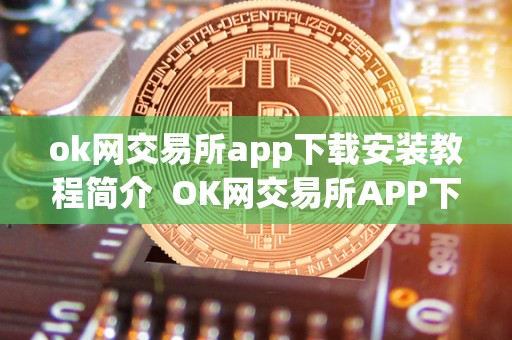 ok网交易所app下载安装教程简介 OK网交易所APP下载安装教程简介
