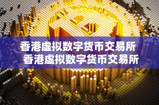 香港虚拟数字货币交易所 香港虚拟数字货币交易所关闭时间及其影响分析