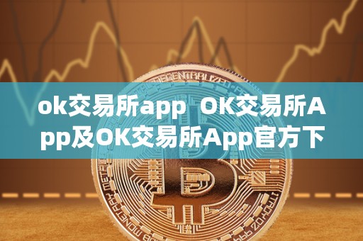 ok交易所app OK交易所App及OK交易所App官方下载：一站式数字货币交易平台