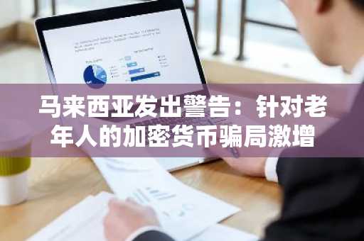 马来西亚发出警告：针对老年人的加密货币骗局激增