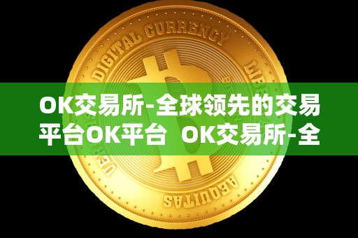 OK交易所-全球领先的交易平台OK平台 OK交易所-全球领先的数字资产交易平台