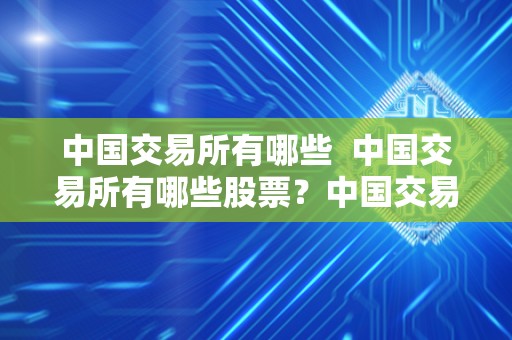 中国交易所有哪些 中国交易所有哪些股票？中国交易所有哪些？