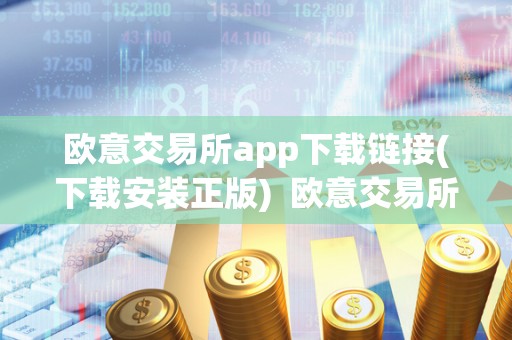 欧意交易所app下载链接(下载安装正版) 欧意交易所app下载链接(下载安装正版)及欧意交易所正规吗