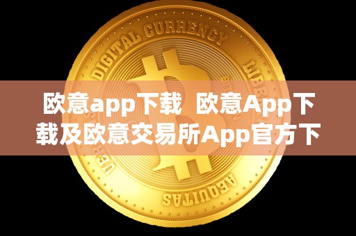欧意app下载 欧意App下载及欧意交易所App官方下载：便捷、安全、稳定的数字货币<a href=https://game.globetech.com.cn/hq/625.html target=_blank class=infotextkey>交易平台</a>