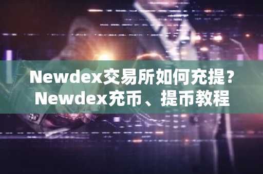 Newdex交易所如何充提？Newdex充币、提币教程