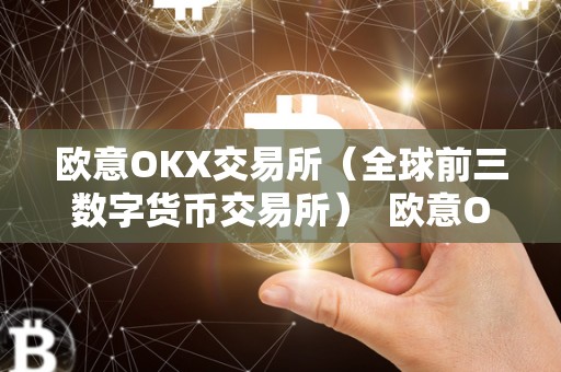 欧意OKX交易所（全球前三数字货币交易所） 欧意OKX交易所（全球前三数字货币交易所）及欧意交易平台