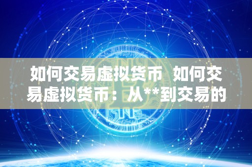 如何交易虚拟货币 如何交易虚拟货币：从**到交易的全面指南