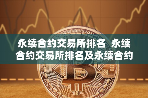 永续合约交易所排名 永续合约交易所排名及永续合约最好的交易所