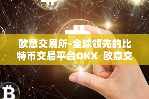 欧意交易所-全球领先的比特币交易平台OKX 欧意交易所-全球领先的比特币交易平台OKX
