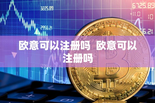 欧意可以注册吗 欧意可以注册吗