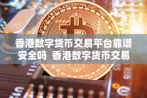 香港数字货币交易平台靠谱安全吗 香港数字货币交易平台的安全性与可靠性分析