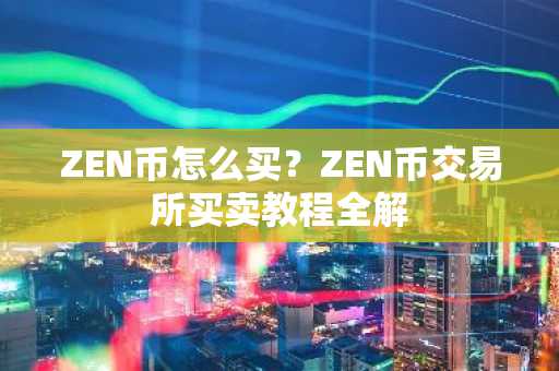 ZEN币怎么买？ZEN币交易所买卖教程全解
