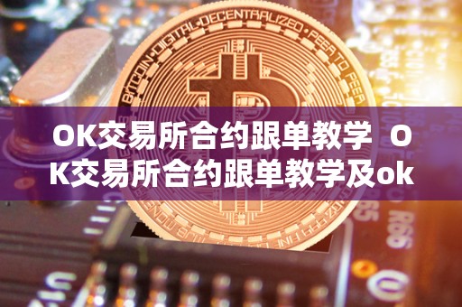 OK交易所合约跟单教学 OK交易所合约跟单教学及ok交易所的合约怎么玩?