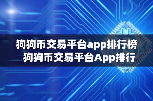 狗狗币交易平台app排行榜 狗狗币交易平台App排行榜：全面评测最受欢迎的交易应用