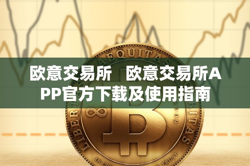 欧意交易所 欧意交易所APP官方下载及使用指南