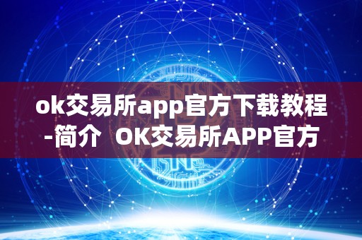 ok交易所app官方下载教程-简介 OK交易所APP官方下载教程-简介