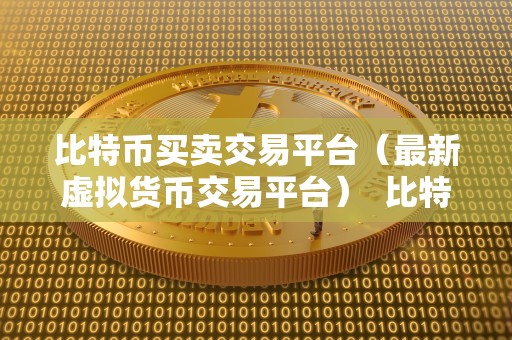 比特币买卖交易平台（最新虚拟货币交易平台） 比特币买卖交易平台：探索最新虚拟货币交易平台的机会和挑战