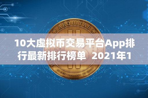 10大虚拟币交易平台App排行最新排行榜单 2021年10大虚拟币交易平台App排行最新排行榜单