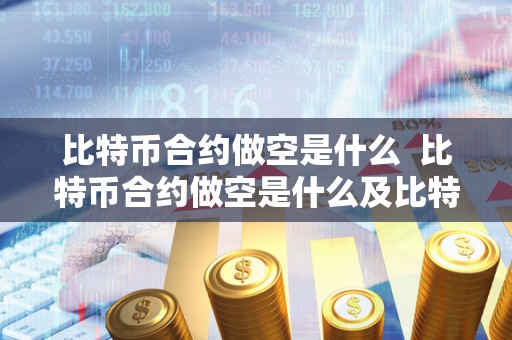 比特币合约做空是什么 比特币合约做空是什么及比特币合约做空是什么意思