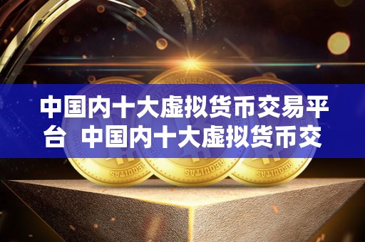 中国内十大虚拟货币交易平台 中国内十大虚拟货币交易平台
