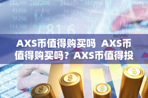 AXS币值得购买吗 AXS币值得购买吗？AXS币值得投资吗？