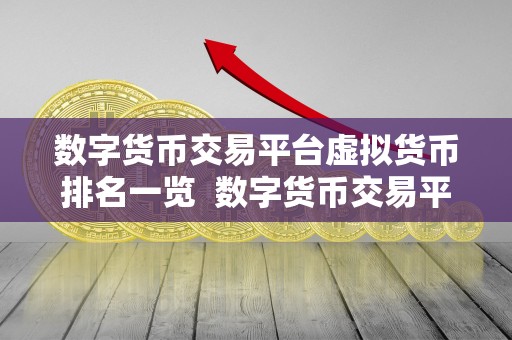 数字货币交易平台虚拟货币排名一览 数字货币交易平台虚拟货币排名一览：哪家交易平台最受欢迎？