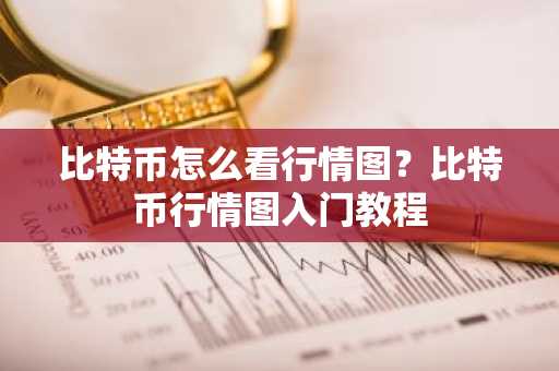 比特币怎么看行情图？比特币行情图入门教程