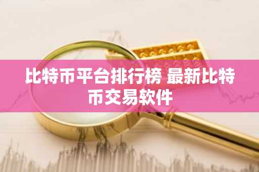 比特币平台排行榜 最新比特币交易软件