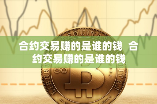 合约交易赚的是谁的钱 合约交易赚的是谁的钱