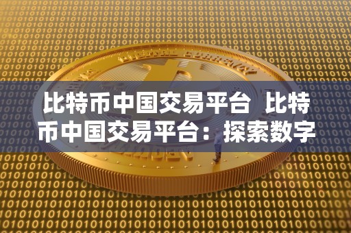 比特币中国交易平台 比特币中国交易平台：探索数字货币世界的最佳选择