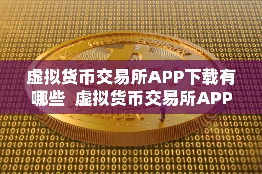 虚拟货币交易所APP下载有哪些 虚拟货币交易所APP下载有哪些