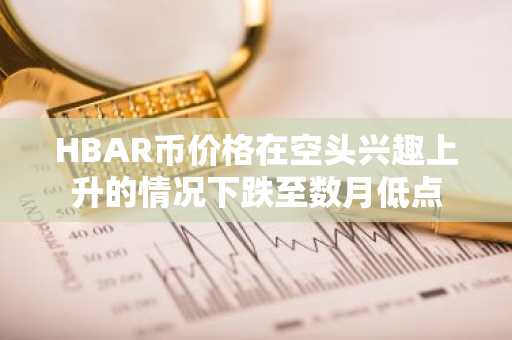 HBAR币价格在空头兴趣上升的情况下跌至数月低点
