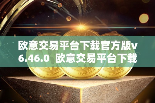 欧意交易平台下载官方版v6.46.0 欧意交易平台下载官方版v6.46.0：一站式数字资产交易平台，安全便捷的交易体验