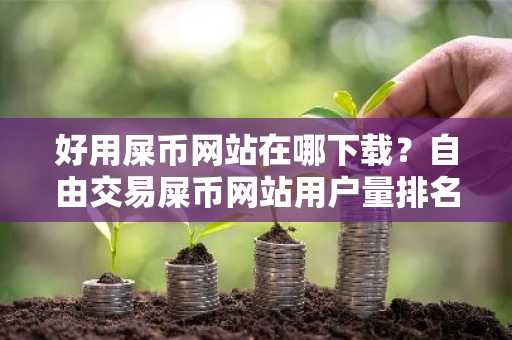 好用屎币网站在哪下载？自由交易屎币网站用户量排名