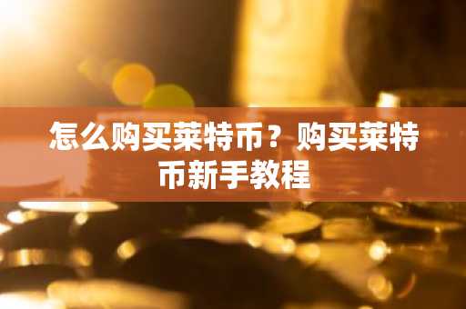 怎么购买莱特币？购买莱特币新手教程