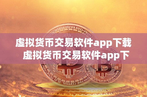虚拟货币交易软件app下载 虚拟货币交易软件app下载：选择最适合你的数字资产<a href=https://game.globetech.com.cn/hq/625.html target=_blank class=infotextkey>交易平台</a>