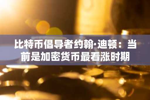 比特币倡导者约翰·迪顿：当前是加密货币最看涨时期