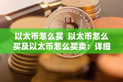 以太币怎么买 以太币怎么买及以太币怎么买卖：详细指南